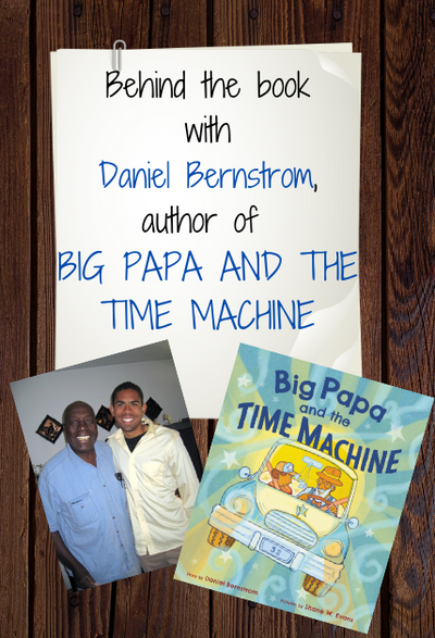 Behind the Book: Daniel Bernstrom, author of BIG PAPA AND THE TIME MACHINE