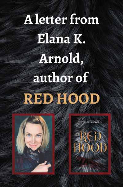 A letter from Elana K. Arnold, author of RED HOOD