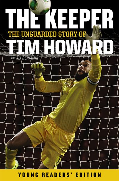 The Keeper: The Unguarded Story of Tim Howard Young Readers' Edition